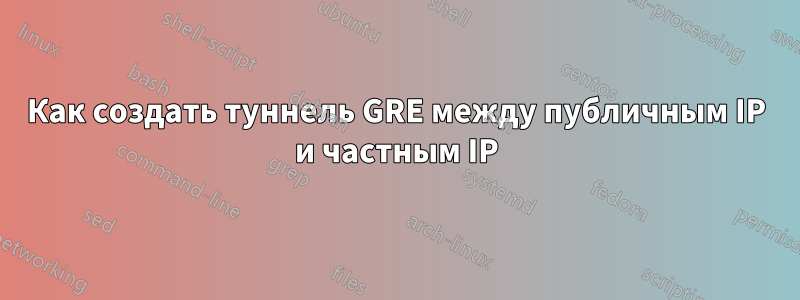 Как создать туннель GRE между публичным IP и частным IP