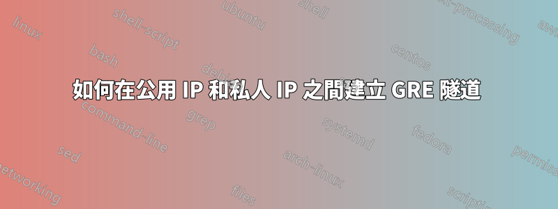 如何在公用 IP 和私人 IP 之間建立 GRE 隧道