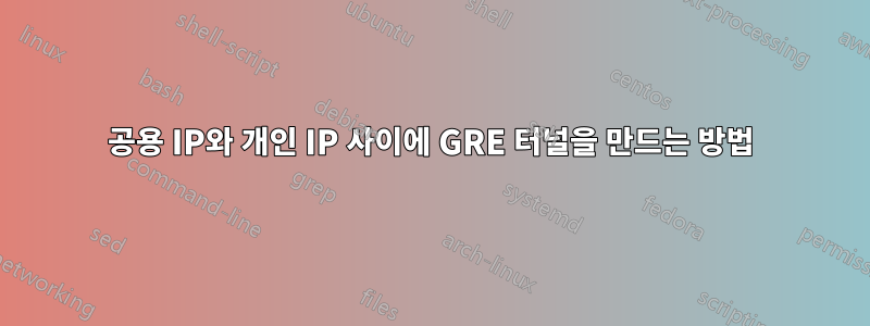 공용 IP와 개인 IP 사이에 GRE 터널을 만드는 방법