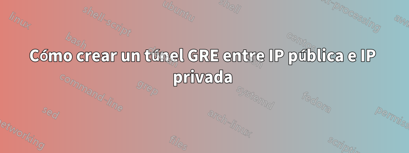 Cómo crear un túnel GRE entre IP pública e IP privada