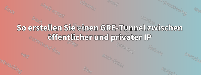 So erstellen Sie einen GRE-Tunnel zwischen öffentlicher und privater IP