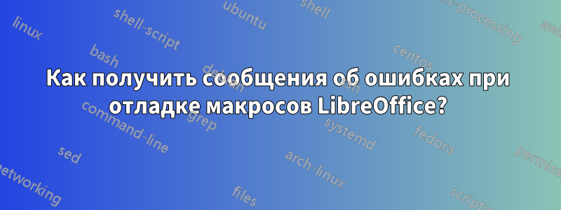 Как получить сообщения об ошибках при отладке макросов LibreOffice?