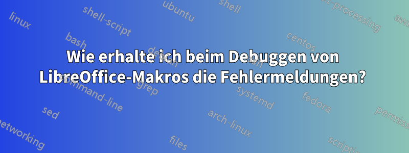 Wie erhalte ich beim Debuggen von LibreOffice-Makros die Fehlermeldungen?