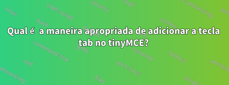 Qual é a maneira apropriada de adicionar a tecla tab no tinyMCE?