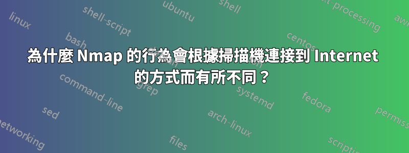 為什麼 Nmap 的行為會根據掃描機連接到 Internet 的方式而有所不同？