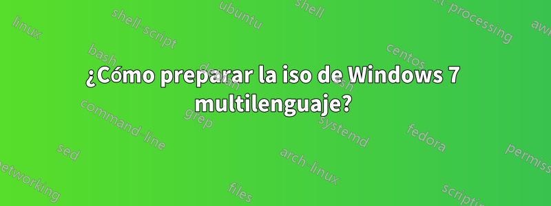 ¿Cómo preparar la iso de Windows 7 multilenguaje?