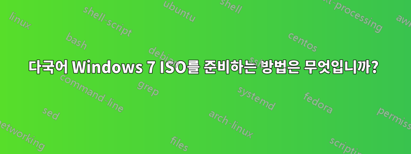 다국어 Windows 7 ISO를 준비하는 방법은 무엇입니까?