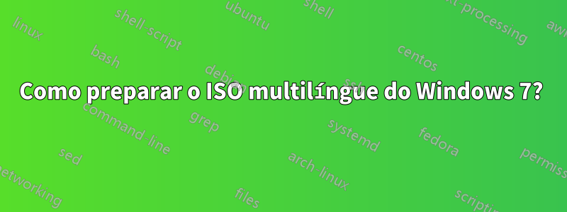 Como preparar o ISO multilíngue do Windows 7?