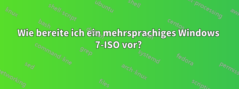 Wie bereite ich ein mehrsprachiges Windows 7-ISO vor?