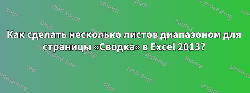 Как сделать несколько листов диапазоном для страницы «Сводка» в Excel 2013?