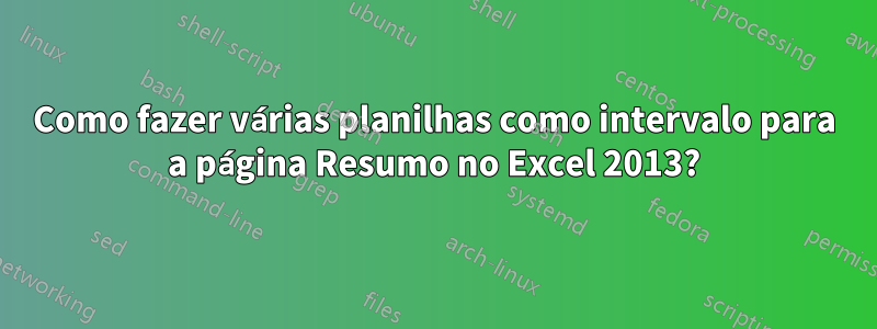 Como fazer várias planilhas como intervalo para a página Resumo no Excel 2013?