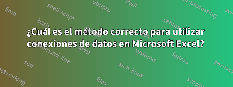 ¿Cuál es el método correcto para utilizar conexiones de datos en Microsoft Excel?