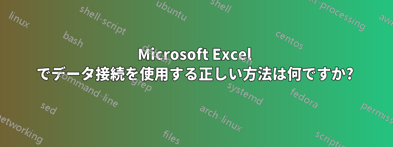 Microsoft Excel でデータ接続を使用する正しい方法は何ですか?