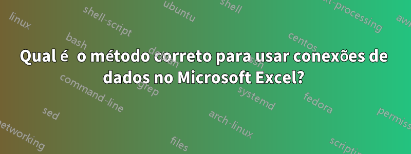 Qual é o método correto para usar conexões de dados no Microsoft Excel?