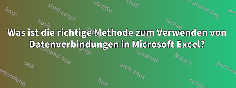 Was ist die richtige Methode zum Verwenden von Datenverbindungen in Microsoft Excel?