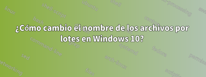 ¿Cómo cambio el nombre de los archivos por lotes en Windows 10?