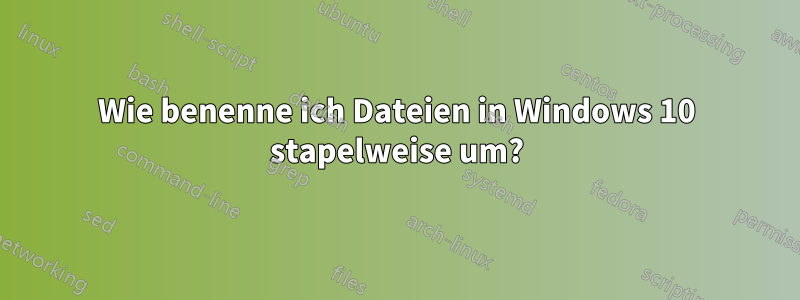 Wie benenne ich Dateien in Windows 10 stapelweise um?