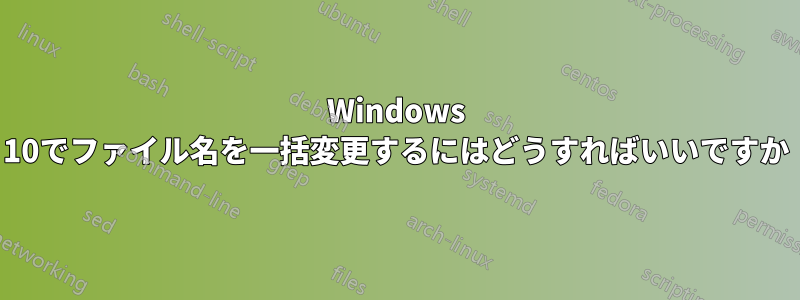 Windows 10でファイル名を一括変更するにはどうすればいいですか