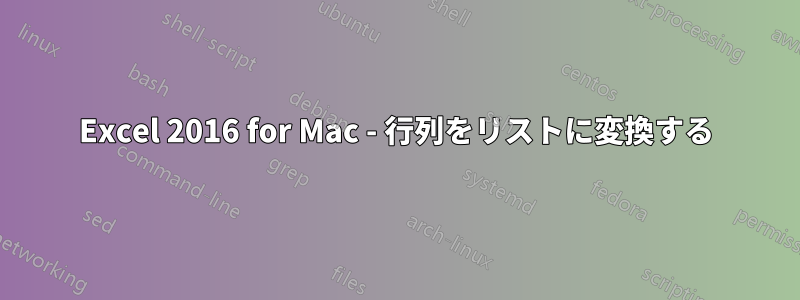 Excel 2016 for Mac - 行列をリストに変換する