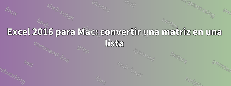 Excel 2016 para Mac: convertir una matriz en una lista