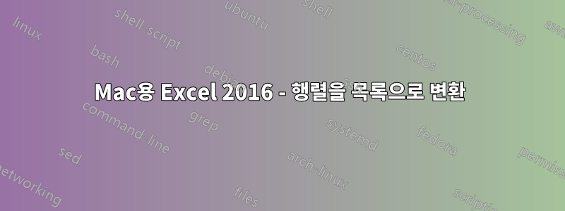 Mac용 Excel 2016 - 행렬을 목록으로 변환