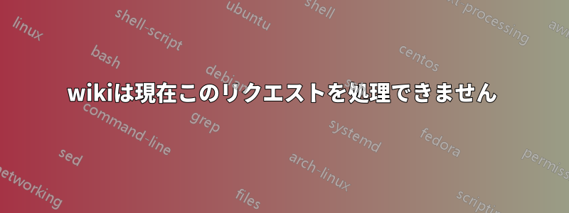 wikiは現在このリクエストを処理できません