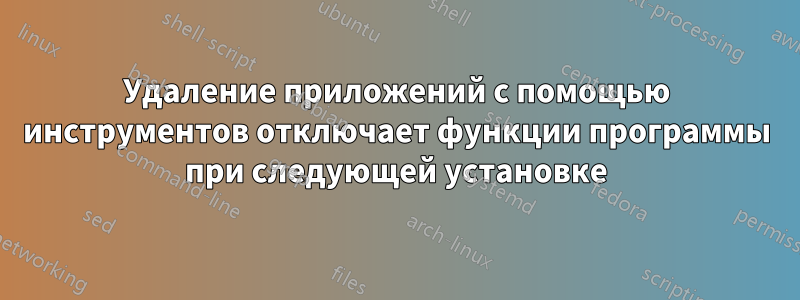 Удаление приложений с помощью инструментов отключает функции программы при следующей установке