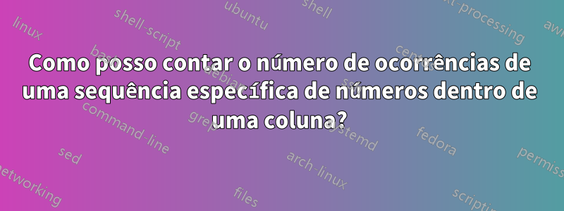 Como posso contar o número de ocorrências de uma sequência específica de números dentro de uma coluna?