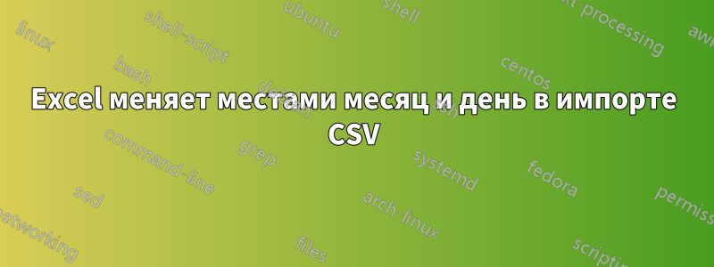 Excel меняет местами месяц и день в импорте CSV