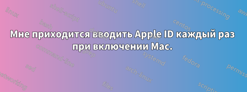 Мне приходится вводить Apple ID каждый раз при включении Mac.