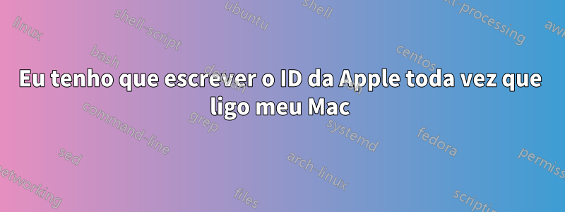 Eu tenho que escrever o ID da Apple toda vez que ligo meu Mac