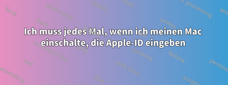 Ich muss jedes Mal, wenn ich meinen Mac einschalte, die Apple-ID eingeben