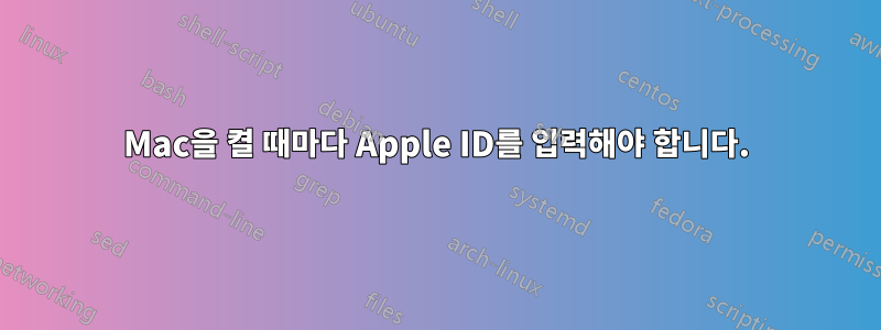 Mac을 켤 때마다 Apple ID를 입력해야 합니다.