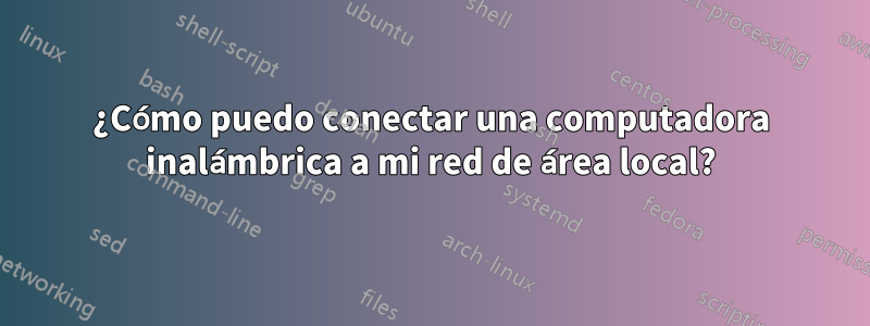 ¿Cómo puedo conectar una computadora inalámbrica a mi red de área local?