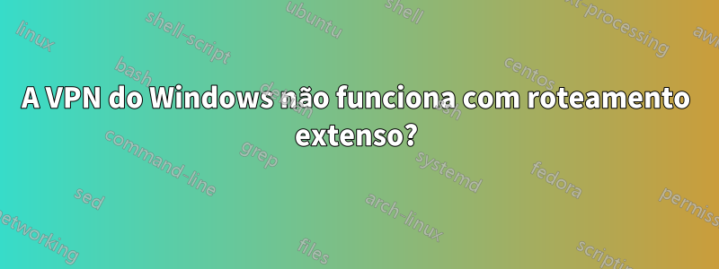 A VPN do Windows não funciona com roteamento extenso?