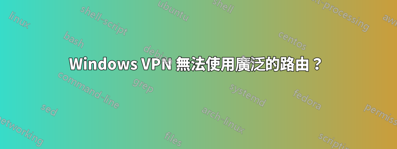 Windows VPN 無法使用廣泛的路由？