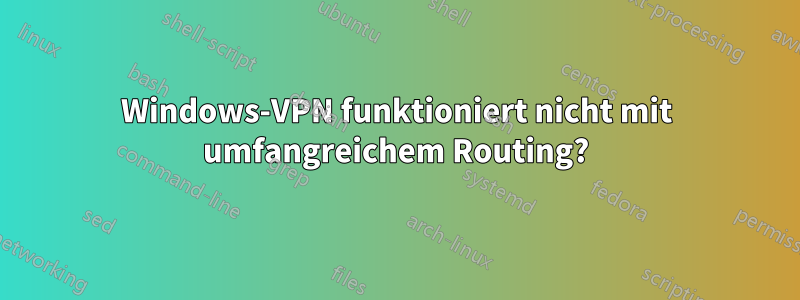 Windows-VPN funktioniert nicht mit umfangreichem Routing?