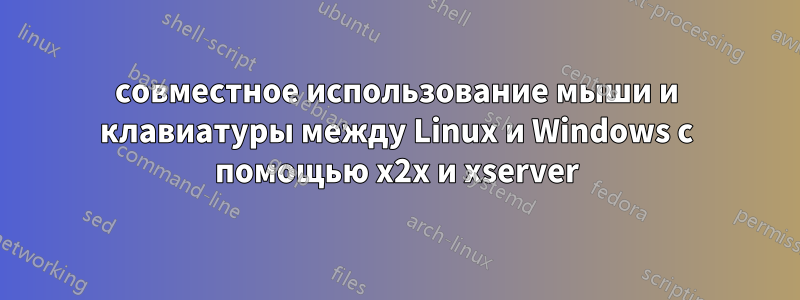 совместное использование мыши и клавиатуры между Linux и Windows с помощью x2x и xserver