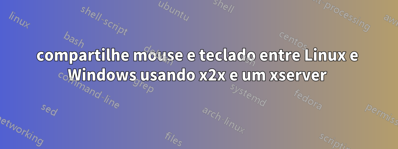 compartilhe mouse e teclado entre Linux e Windows usando x2x e um xserver