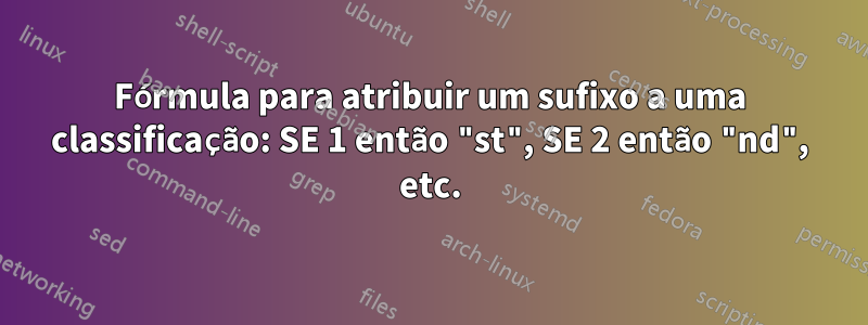 Fórmula para atribuir um sufixo a uma classificação: SE 1 então "st", SE 2 então "nd", etc.