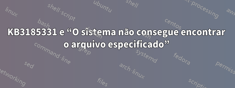 KB3185331 e “O sistema não consegue encontrar o arquivo especificado”