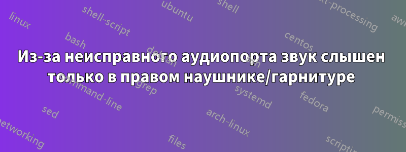 Из-за неисправного аудиопорта звук слышен только в правом наушнике/гарнитуре