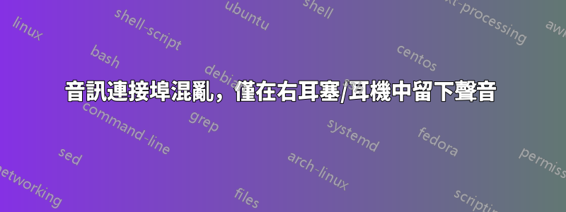 音訊連接埠混亂，僅在右耳塞/耳機中留下聲音