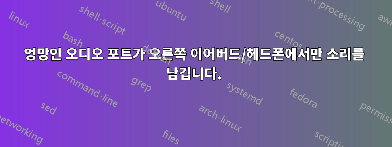 엉망인 오디오 포트가 오른쪽 이어버드/헤드폰에서만 소리를 남깁니다.