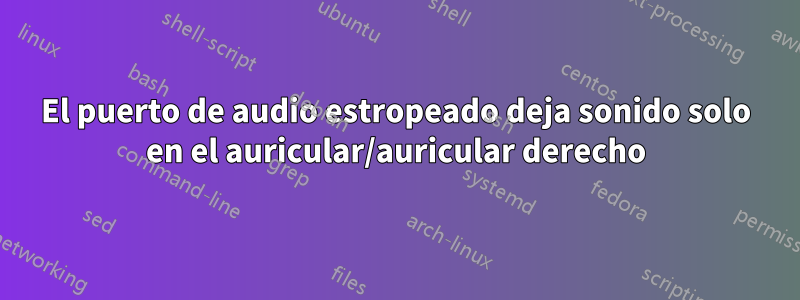 El puerto de audio estropeado deja sonido solo en el auricular/auricular derecho