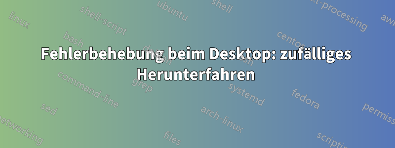 Fehlerbehebung beim Desktop: zufälliges Herunterfahren