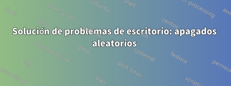 Solución de problemas de escritorio: apagados aleatorios