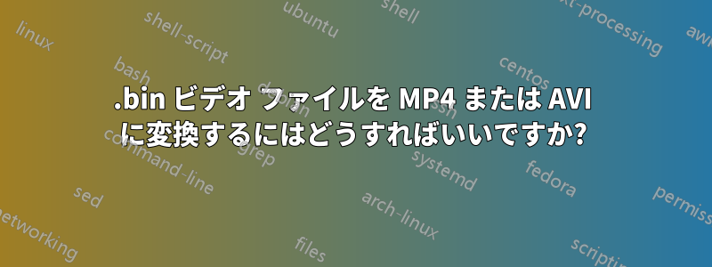 .bin ビデオ ファイルを MP4 または AVI に変換するにはどうすればいいですか?