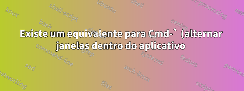 Existe um equivalente para Cmd-` (alternar janelas dentro do aplicativo) no Windows?