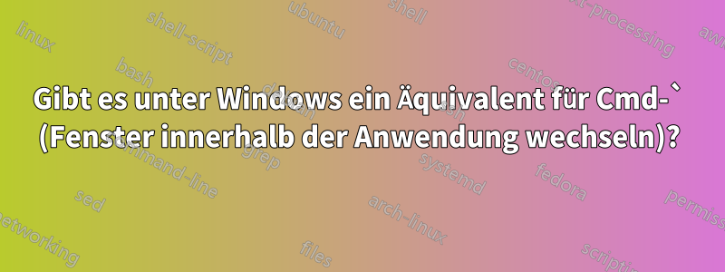 Gibt es unter Windows ein Äquivalent für Cmd-` (Fenster innerhalb der Anwendung wechseln)?